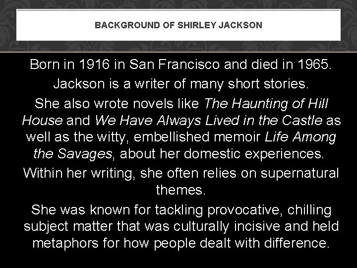 BACKGROUND OF SHIRLEY JACKSON Born in 1916 in San Francisco and died in 1965.