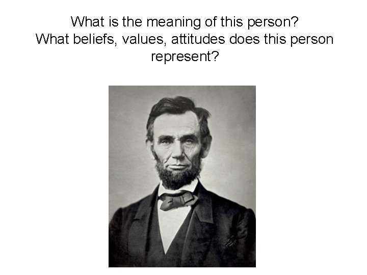 What is the meaning of this person? What beliefs, values, attitudes does this person