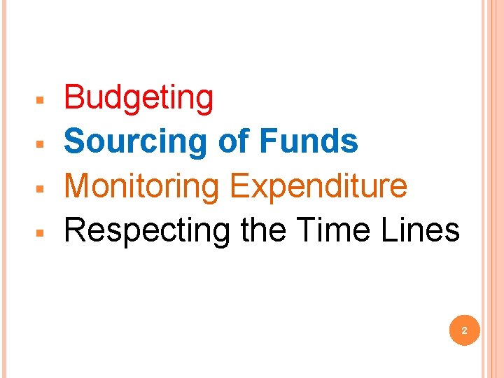 § § Budgeting Sourcing of Funds Monitoring Expenditure Respecting the Time Lines 2 