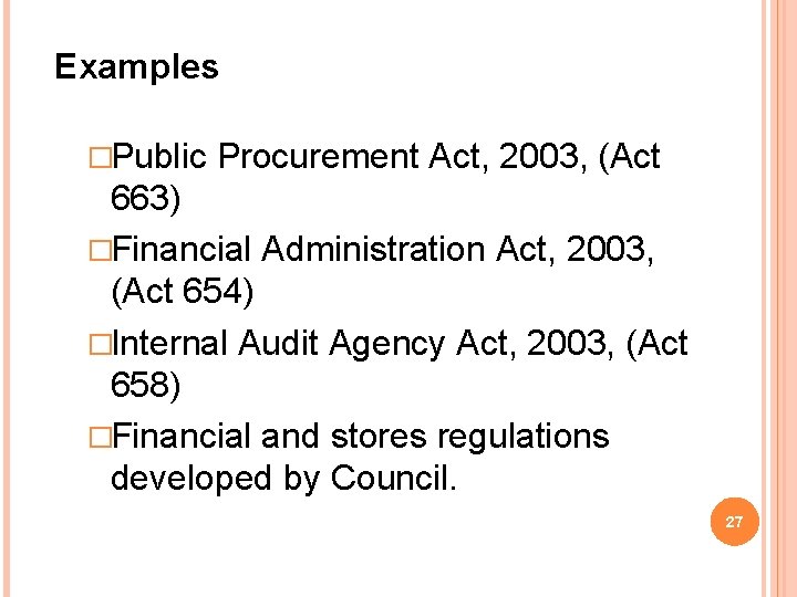 Examples �Public Procurement Act, 2003, (Act 663) �Financial Administration Act, 2003, (Act 654) �Internal