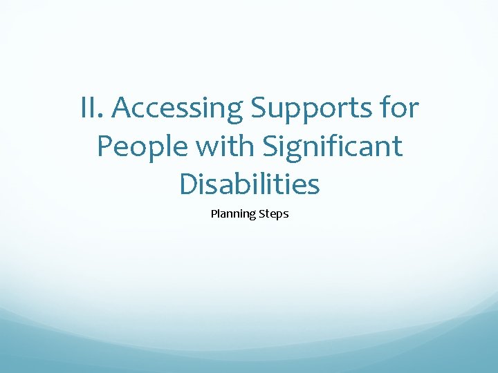 II. Accessing Supports for People with Significant Disabilities Planning Steps 