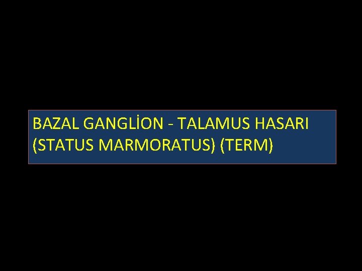 BAZAL GANGLİON - TALAMUS HASARI (STATUS MARMORATUS) (TERM) 