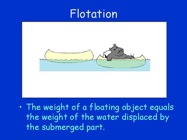 Flotation • The weight of a floating object equals the weight of the water