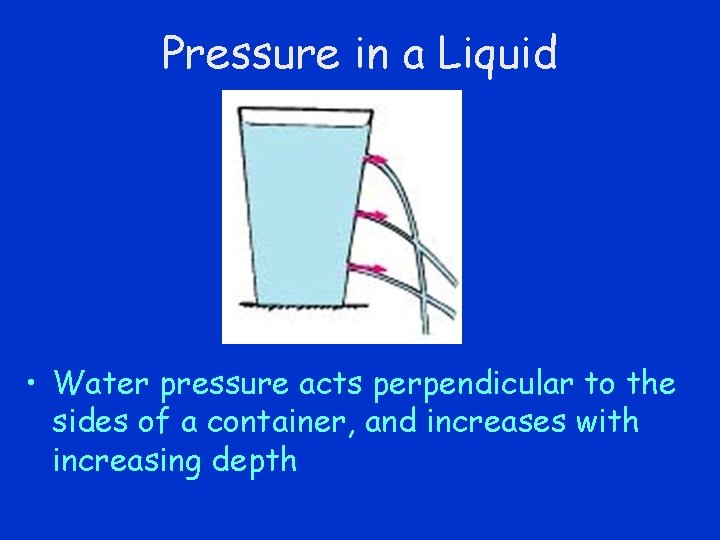 Pressure in a Liquid • Water pressure acts perpendicular to the sides of a