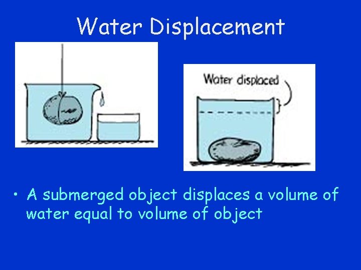 Water Displacement • A submerged object displaces a volume of water equal to volume