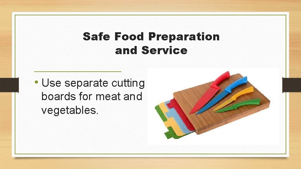 Safe Food Preparation and Service • Use separate cutting boards for meat and vegetables.