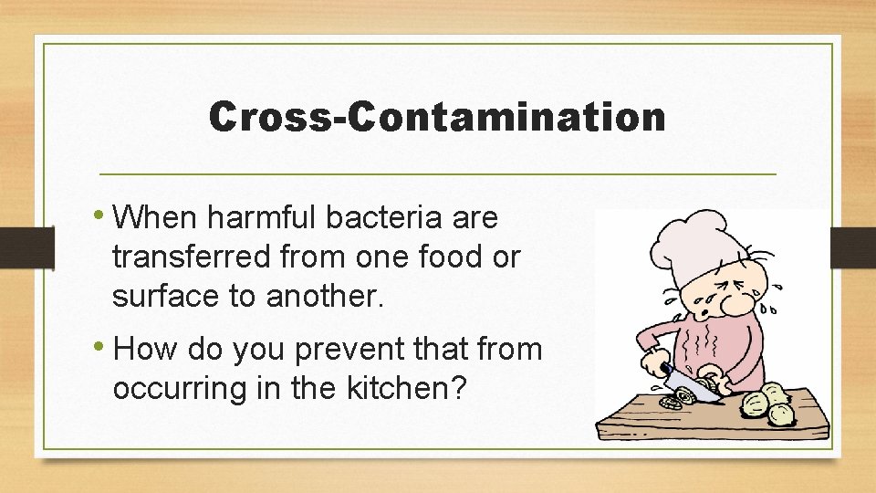 Cross-Contamination • When harmful bacteria are transferred from one food or surface to another.