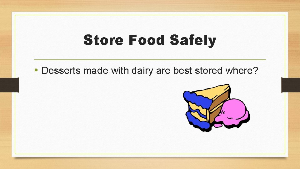 Store Food Safely • Desserts made with dairy are best stored where? 