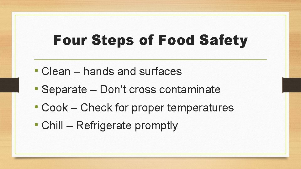 Four Steps of Food Safety • Clean – hands and surfaces • Separate –