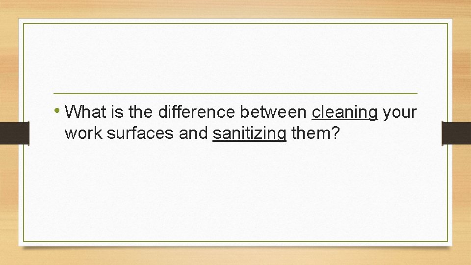  • What is the difference between cleaning your work surfaces and sanitizing them?