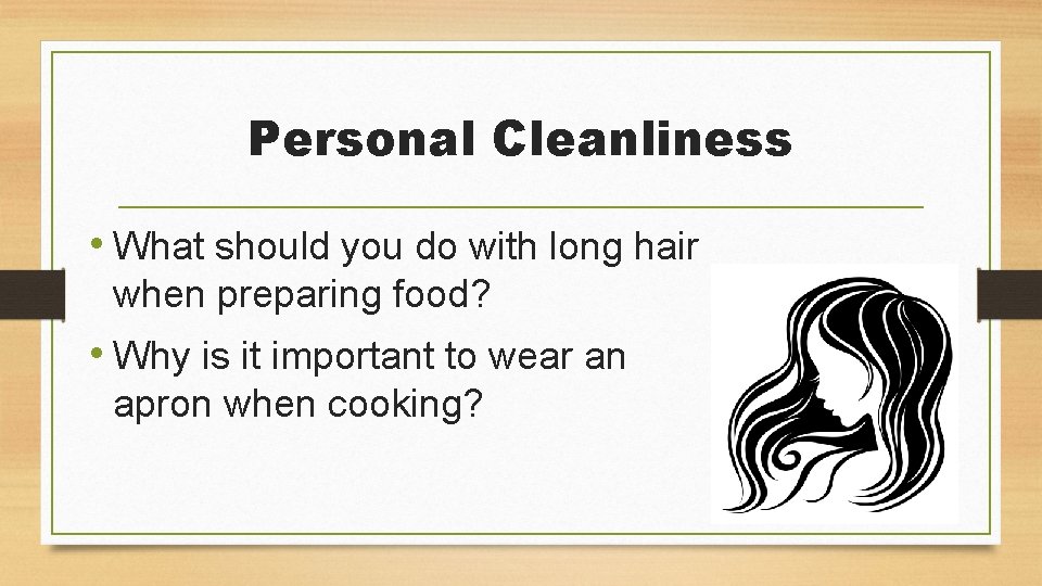 Personal Cleanliness • What should you do with long hair when preparing food? •