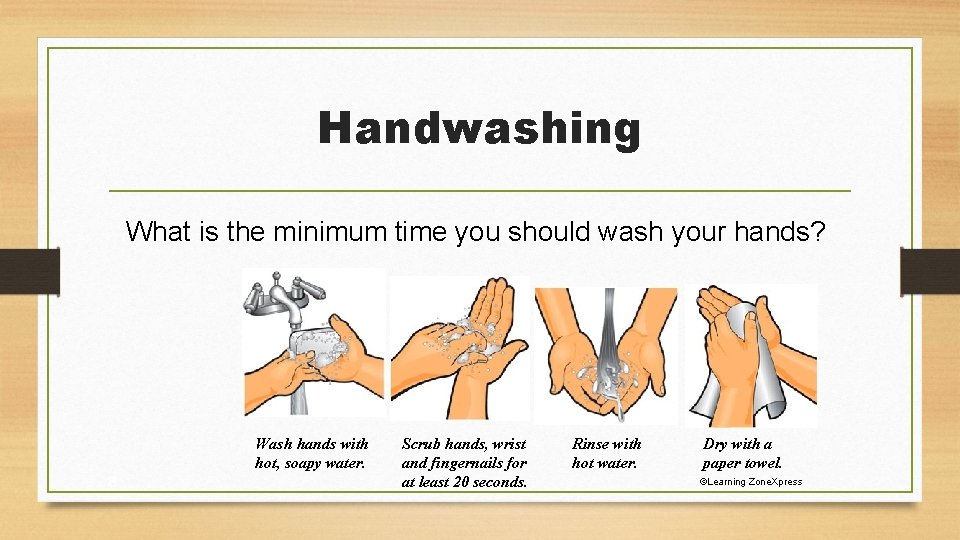 Handwashing What is the minimum time you should wash your hands? Wash hands with