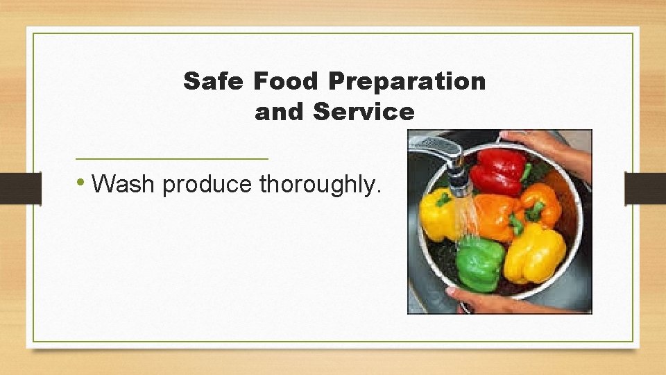Safe Food Preparation and Service • Wash produce thoroughly. 