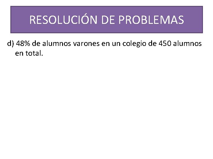 RESOLUCIÓN DE PROBLEMAS d) 48% de alumnos varones en un colegio de 450 alumnos