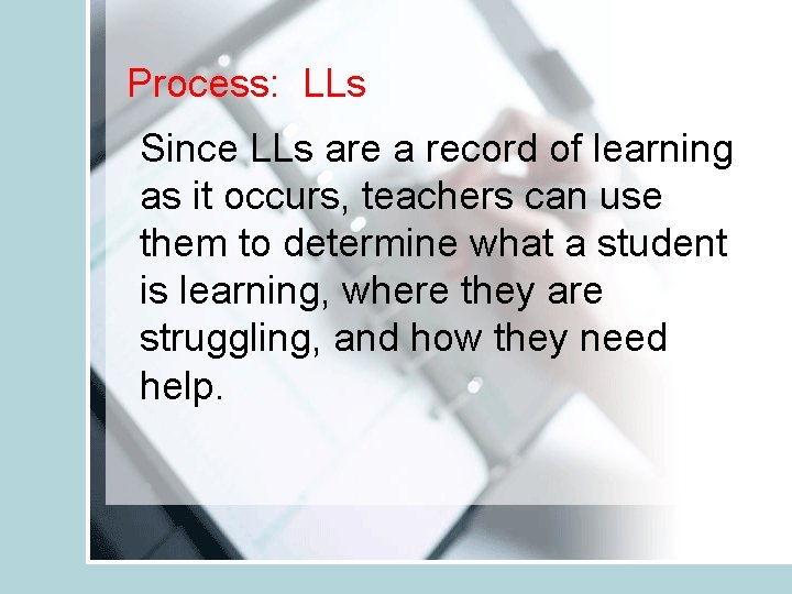 Process: LLs Since LLs are a record of learning as it occurs, teachers can