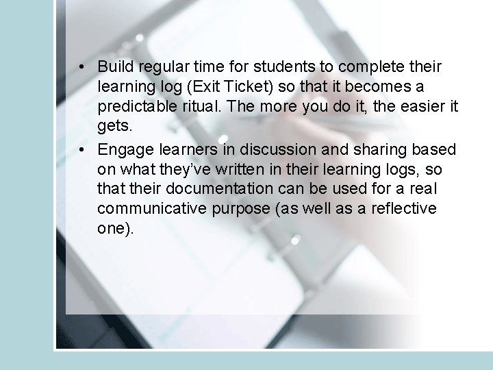  • Build regular time for students to complete their learning log (Exit Ticket)