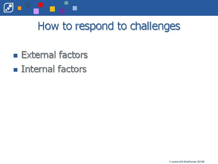 How to respond to challenges n n External factors Internal factors Created with Mind.