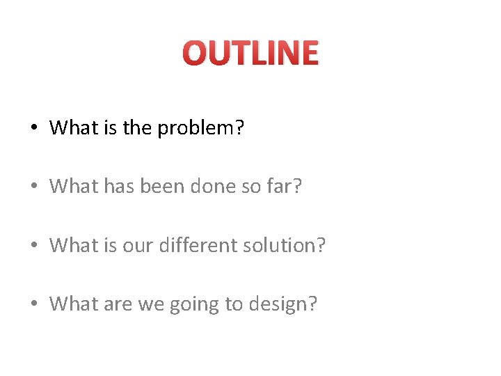 OUTLINE • What is the problem? • What has been done so far? •