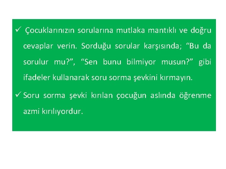 ü Çocuklarınızın sorularına mutlaka mantıklı ve doğru cevaplar verin. Sorduğu sorular karşısında; “Bu da