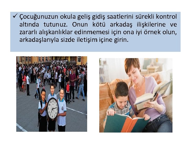 ü Çocuğunuzun okula geliş gidiş saatlerini sürekli kontrol altında tutunuz. Onun kötü arkadaş ilişkilerine