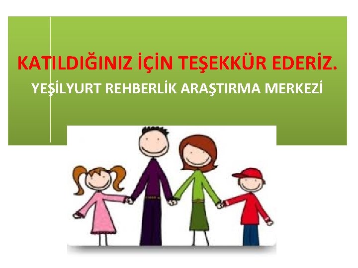 KATILDIĞINIZ İÇİN TEŞEKKÜR EDERİZ. YEŞİLYURT REHBERLİK ARAŞTIRMA MERKEZİ 