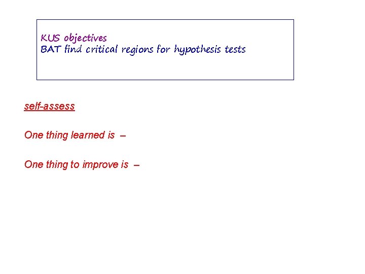 KUS objectives BAT find critical regions for hypothesis tests self-assess One thing learned is