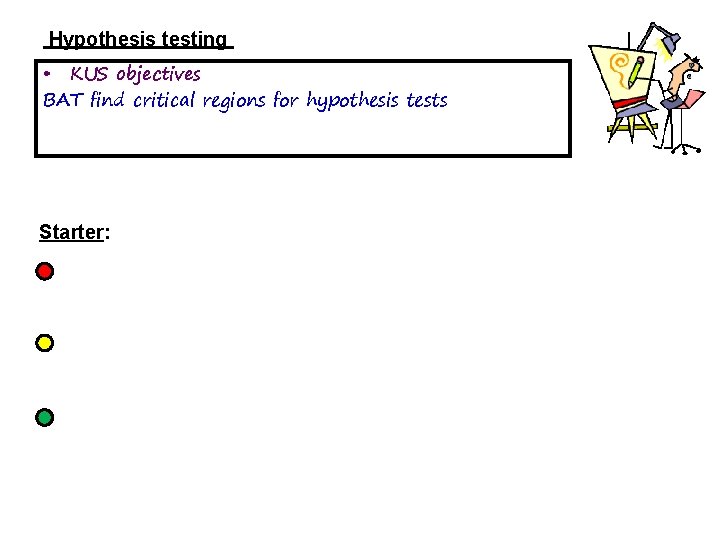 Hypothesis testing • KUS objectives BAT find critical regions for hypothesis tests Starter: 