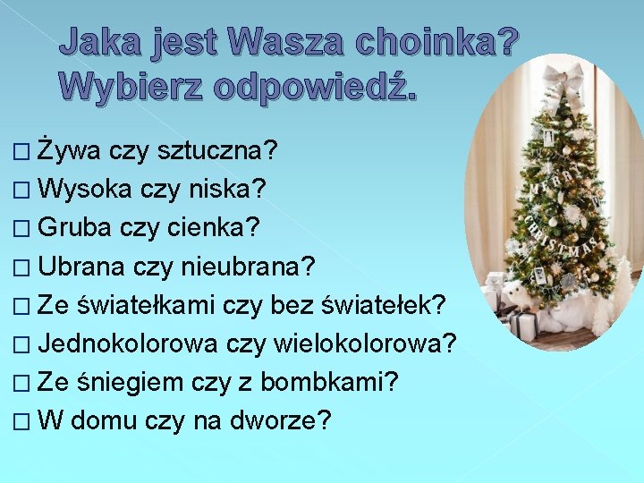 Jaka jest Wasza choinka? Wybierz odpowiedź. � Żywa czy sztuczna? � Wysoka czy niska?