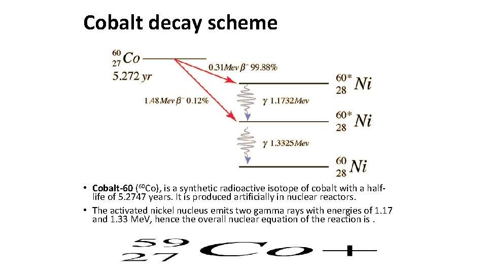 Cobalt decay scheme • Cobalt-60 (60 Co), is a synthetic radioactive isotope of cobalt