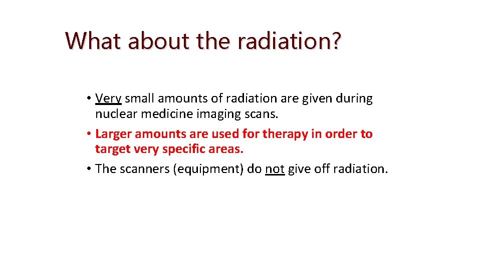 What about the radiation? • Very small amounts of radiation are given during nuclear