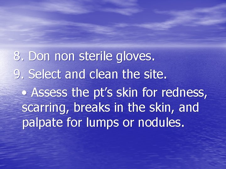 8. Don non sterile gloves. 9. Select and clean the site. • Assess the