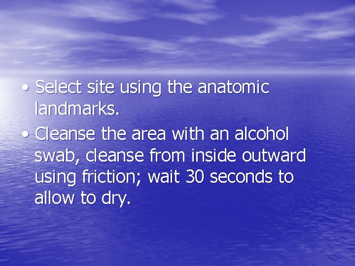  • Select site using the anatomic landmarks. • Cleanse the area with an