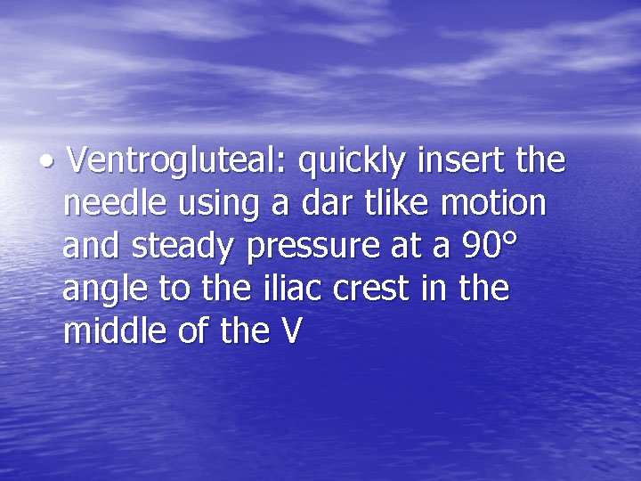  • Ventrogluteal: quickly insert the needle using a dar tlike motion and steady