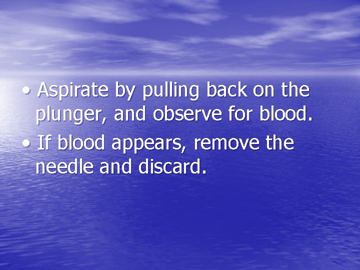  • Aspirate by pulling back on the plunger, and observe for blood. •
