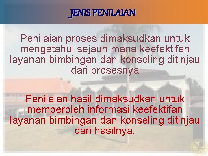 JENIS PENILAIAN Penilaian proses dimaksudkan untuk mengetahui sejauh mana keefektifan layanan bimbingan dan konseling