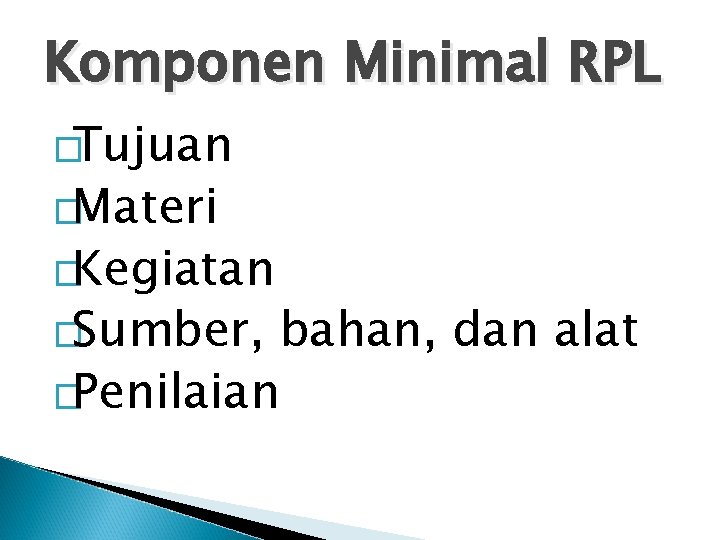 Komponen Minimal RPL �Tujuan �Materi �Kegiatan �Sumber, bahan, dan alat �Penilaian 