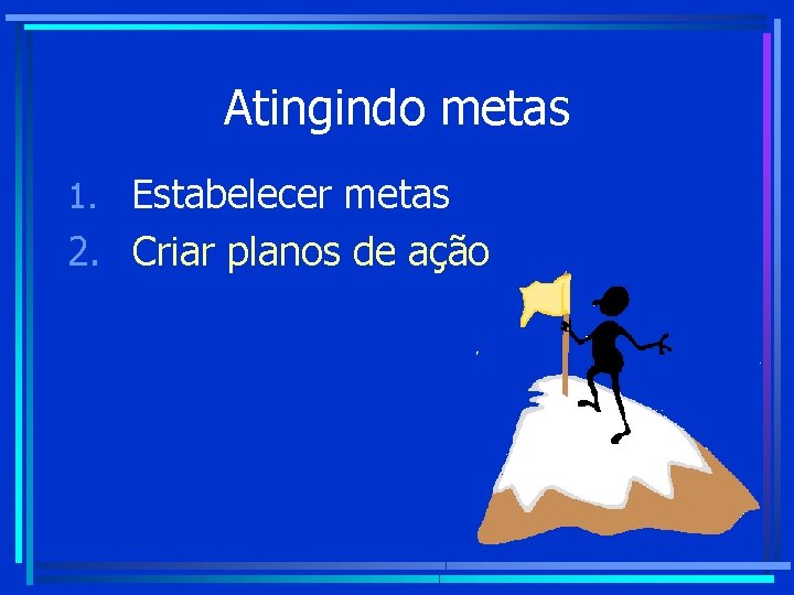 Atingindo metas 1. Estabelecer metas 2. Criar planos de ação Atingindo metas 1. Estabelecer metas 2. Criar planos de ação