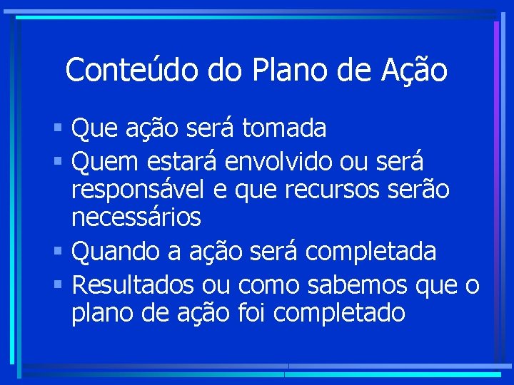 Conteúdo do Plano de Ação § Que ação será tomada § Quem estará envolvido Conteúdo do Plano de Ação § Que ação será tomada § Quem estará envolvido