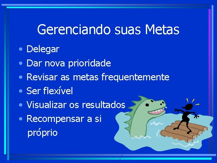 Gerenciando suas Metas • • • Delegar Dar nova prioridade Revisar as metas frequentemente Gerenciando suas Metas • • • Delegar Dar nova prioridade Revisar as metas frequentemente