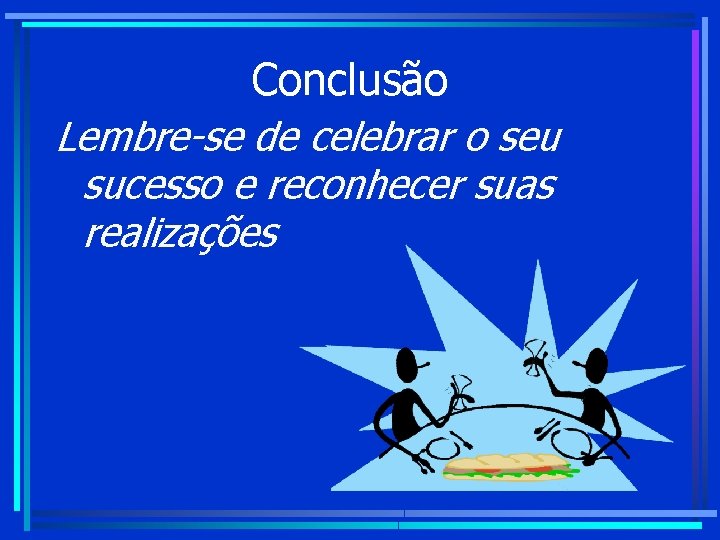 Conclusão Lembre-se de celebrar o seu sucesso e reconhecer suas realizações Conclusão Lembre-se de celebrar o seu sucesso e reconhecer suas realizações