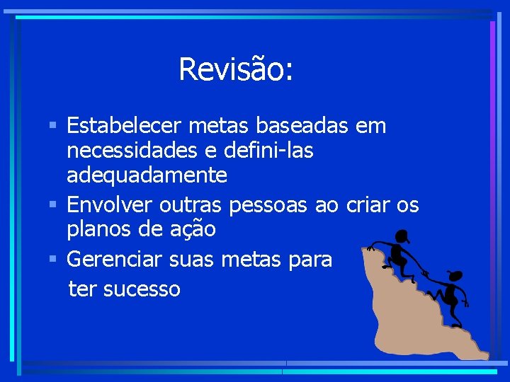 Revisão: § Estabelecer metas baseadas em necessidades e defini-las adequadamente § Envolver outras pessoas Revisão: § Estabelecer metas baseadas em necessidades e defini-las adequadamente § Envolver outras pessoas