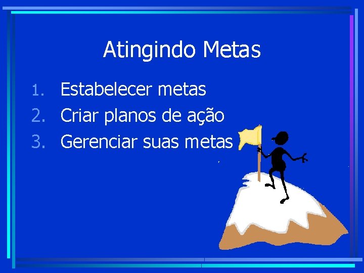 Atingindo Metas 1. Estabelecer metas 2. Criar planos de ação 3. Gerenciar suas metas Atingindo Metas 1. Estabelecer metas 2. Criar planos de ação 3. Gerenciar suas metas