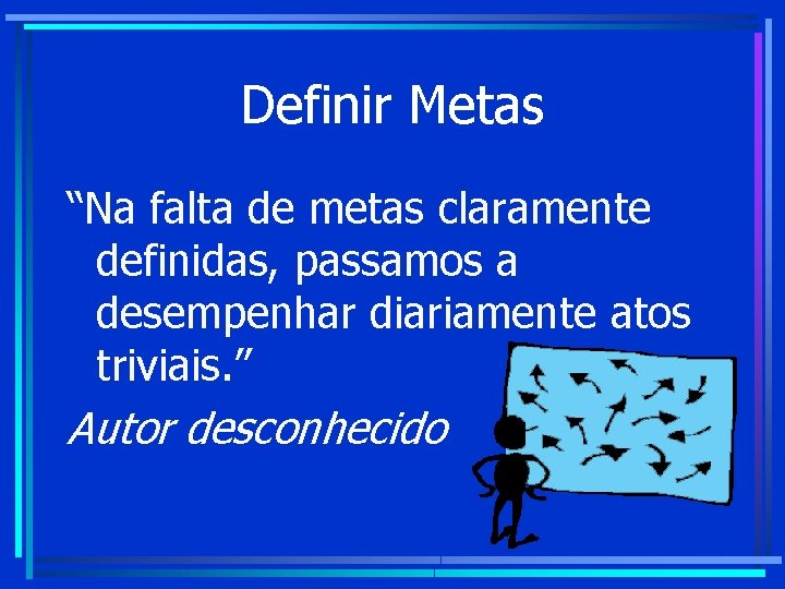 Definir Metas “Na falta de metas claramente definidas, passamos a desempenhar diariamente atos triviais. Definir Metas “Na falta de metas claramente definidas, passamos a desempenhar diariamente atos triviais.