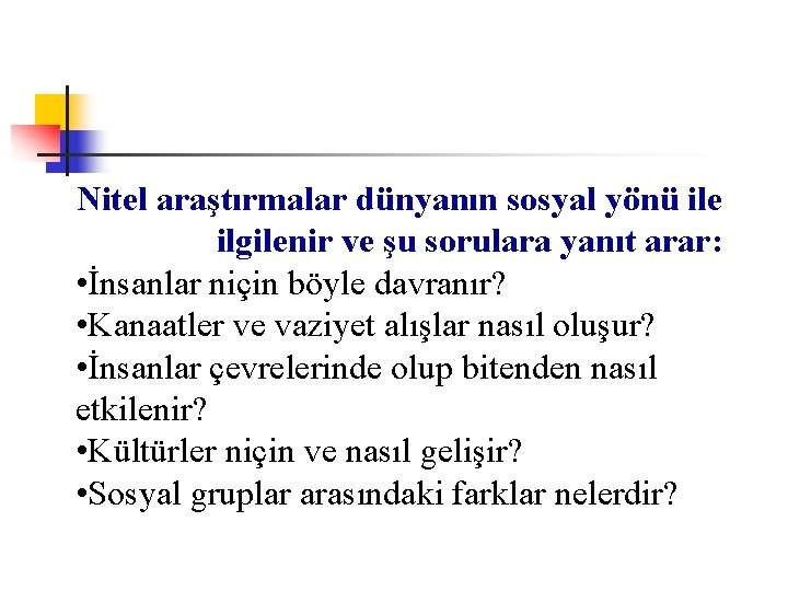 Nitel araştırmalar dünyanın sosyal yönü ile ilgilenir ve şu sorulara yanıt arar: • İnsanlar