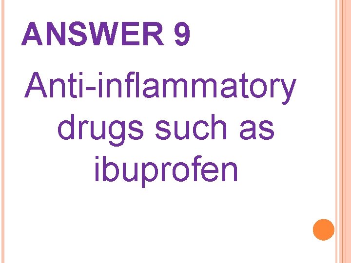 ANSWER 9 Anti-inflammatory drugs such as ibuprofen 