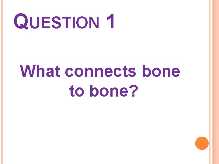 QUESTION 1 What connects bone to bone? 