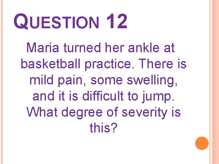 QUESTION 12 Maria turned her ankle at basketball practice. There is mild pain, some