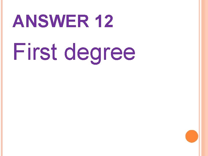 ANSWER 12 First degree 