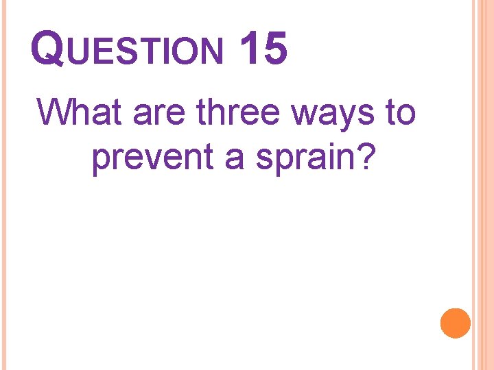 QUESTION 15 What are three ways to prevent a sprain? 