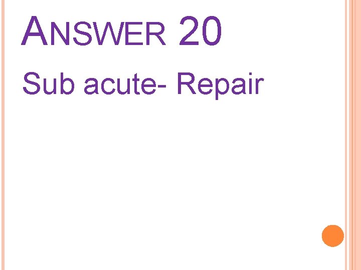 ANSWER 20 Sub acute- Repair 